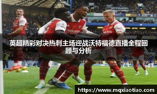 英超精彩对决热刺主场迎战沃特福德直播全程回顾与分析