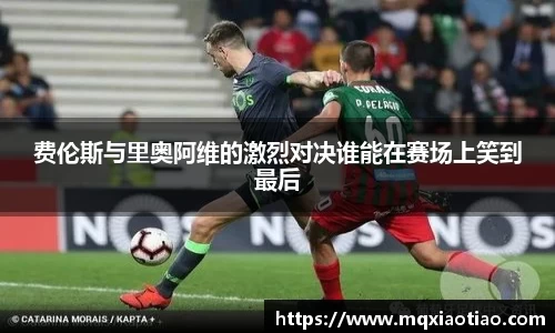 费伦斯与里奥阿维的激烈对决谁能在赛场上笑到最后